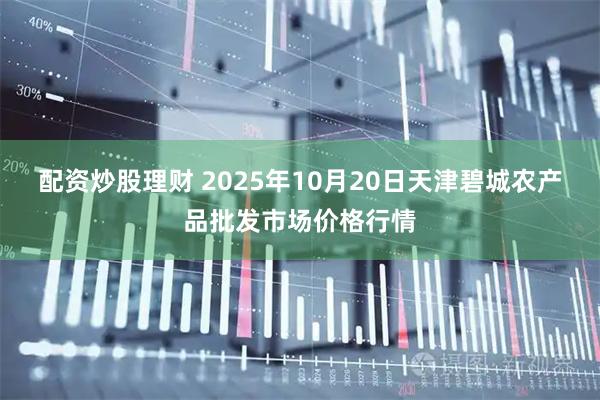 配资炒股理财 2025年10月20日天津碧城农产品批发市场价格行情
