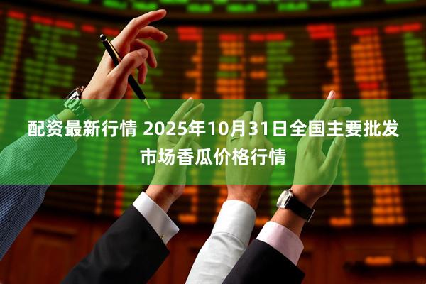 配资最新行情 2025年10月31日全国主要批发市场香瓜价格行情