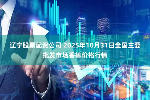辽宁股票配资公司 2025年10月31日全国主要批发市场香椿价格行情