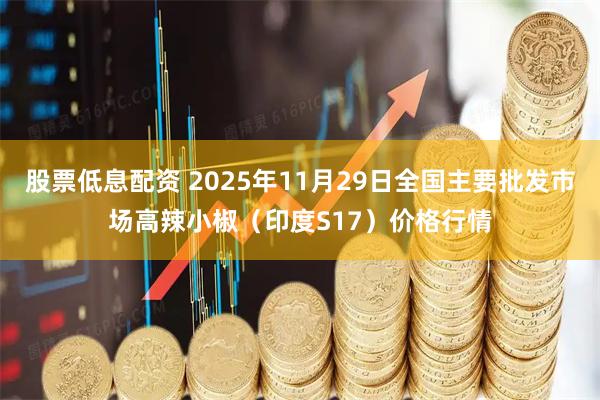 股票低息配资 2025年11月29日全国主要批发市场高辣小椒（印度S17）价格行情