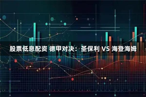 股票低息配资 德甲对决:圣保利 VS 海登海姆