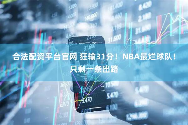 合法配资平台官网 狂输31分!NBA最烂球队!只剩一条出路